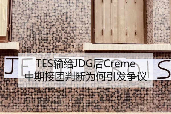 TES输给JDG后Creme中期接团判断为何引发争议
