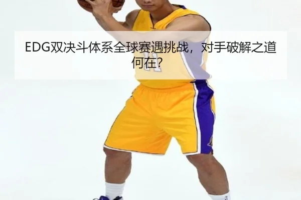EDG双决斗体系全球赛遇挑战，对手破解之道何在？
