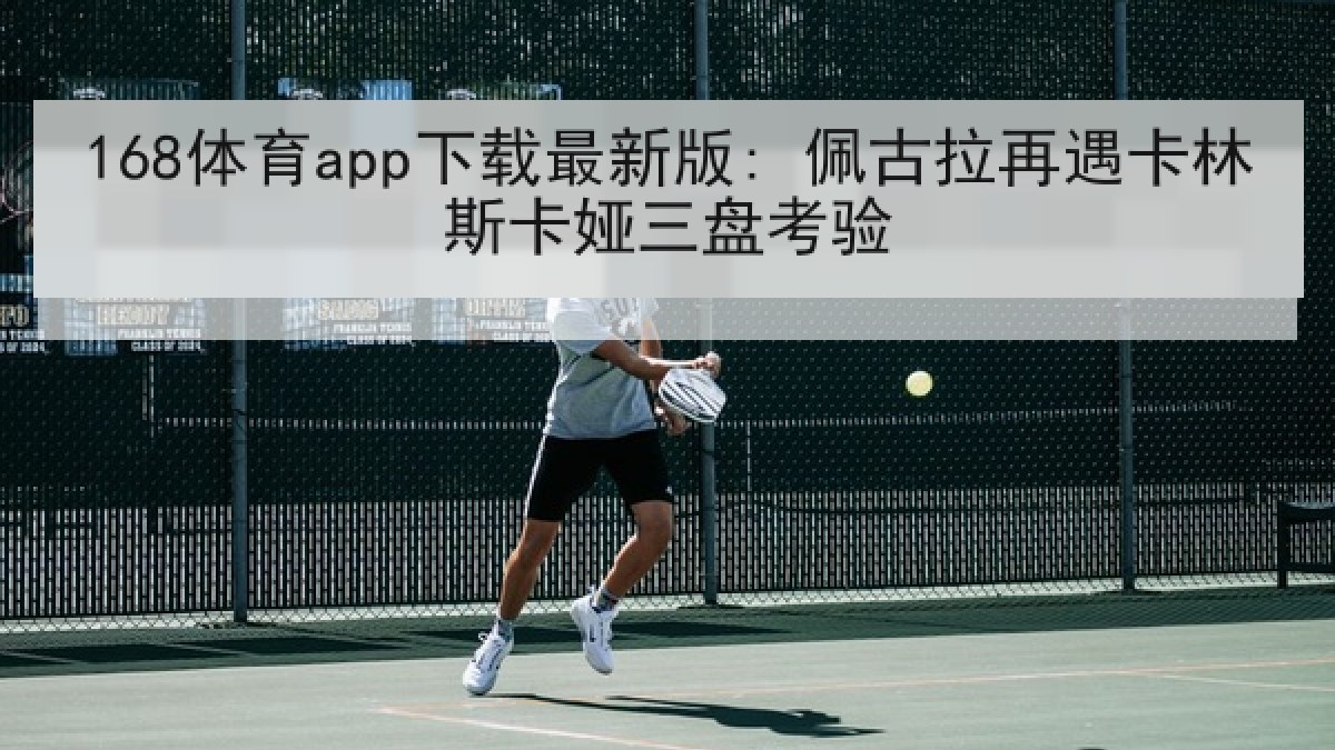 168体育app下载最新版: 佩古拉再遇卡林斯卡娅三盘考验