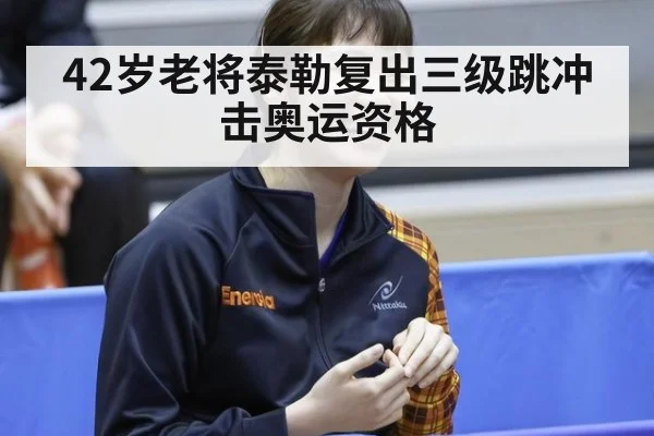 42岁老将泰勒复出三级跳冲击奥运资格