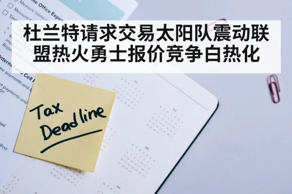 杜兰特请求交易太阳队震动联盟热火勇士报价竞争白热化