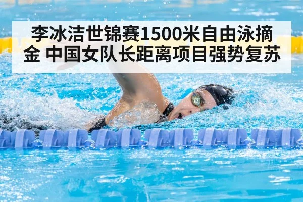李冰洁世锦赛1500米自由泳摘金 中国女队长距离项目强势复苏