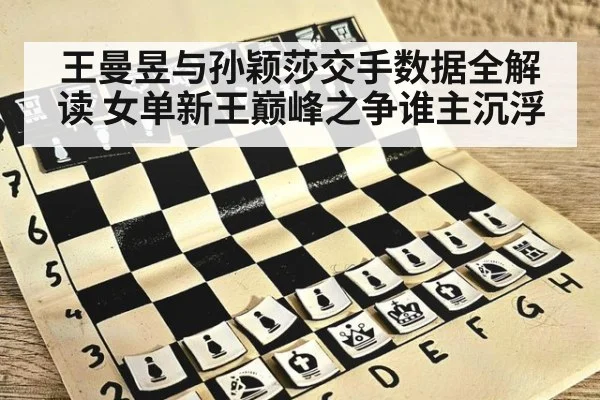王曼昱与孙颖莎交手数据全解读 女单新王巅峰之争谁主沉浮